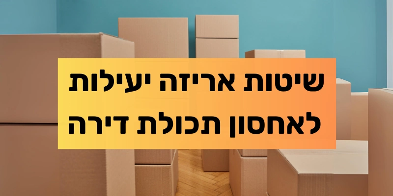 שיטות אריזה יעילות לאחסון תכולת דירה